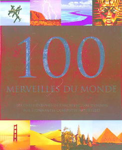 100 merveilles du monde : des chefs-d'oeuvre de l'architecture humaine aux étonnantes curiosités naturelles