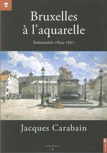 Bruxelles à l'aquarelle, instantanés 1894-1897, Jacques Carabain