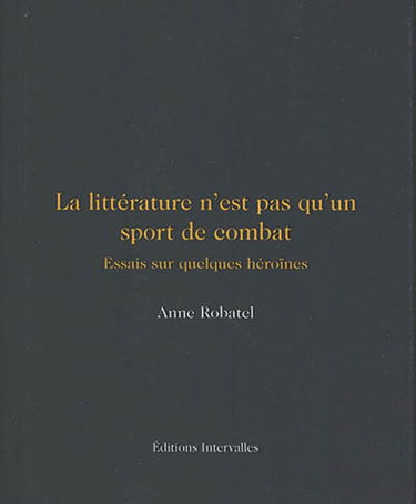 La littérature n'est pas qu'un sport de combat : essais sur quelques héroïnes