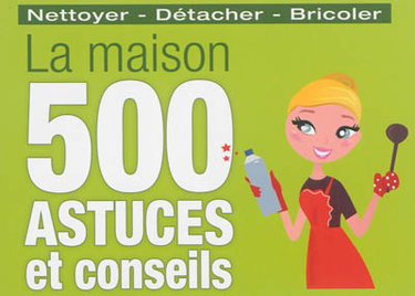 La maison : 500 astuces et conseils : nettoyer, détacher, bricoler