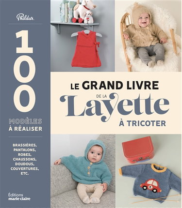 Le grand livre de la layette à tricoter : 100 modèles à réaliser : brassières, pantalons, robes, chaussons, doudous, couvertures, etc.