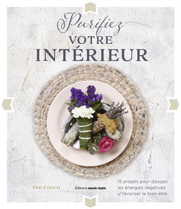 Purifiez votre intérieur : 15 projets pour dissiper les énergies négatives et favoriser le bien-être