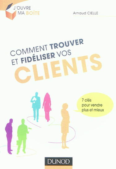 Comment trouver et fidéliser vos clients : 7 clés pour vendre plus et mieux