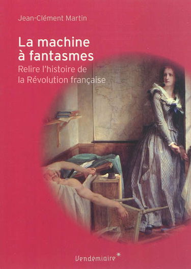 La machine à fantasmes : relire l'histoire de la Révolution française