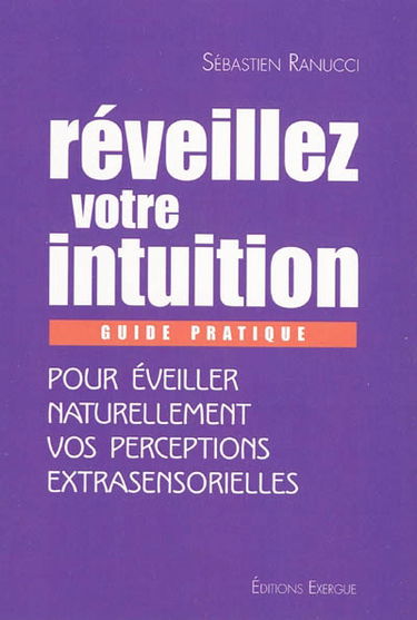 Réveiller votre intuition : guide pratique pour éveiller naturellement vos perceptions extrasensosrielles