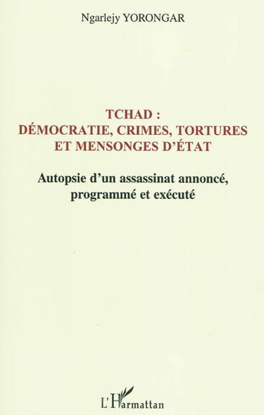 Tchad : démocratie, crimes, tortures et mensonges d'Etat : autopsie d'un assassinat annoncé le 3 février 1999, programmé et exécuté le 3 février 2008