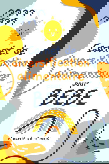 Carnet de diversification alimentaire pour bébé: Cahier à remplir pour le suivi quotidien de son bébé : repas, sommeil, soin et santé | Un agenda ... | Pour la planification des premiers aliments