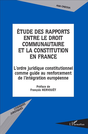 Etude des rapports entre le droit communautaire et la Constitution en France : l'ordre juridique constitutionnel comme guide au renforcement de l'intégration européenne