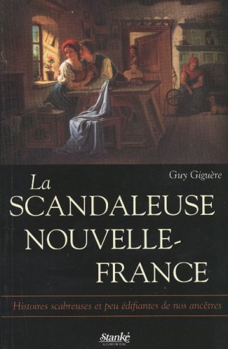 Couverture de La scandaleuse Nouvelle-France: Histoires scabreuses et peu edifiantes de nos ancetres (French Edition)