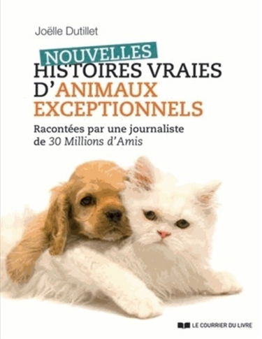 Nouvelles histoires vraies d'animaux exceptionnels : racontées par une journaliste de 30 millions d'amis