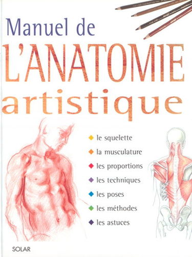 Manuel de l'anatomie artistique : le squelette, la musculature, les proportions, les techniques, les poses, les méthodes, les astuces