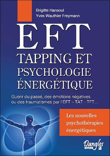 EFT, tapping et psychologie énergétique : guérir du passé, des émotions négatives ou des traumatismes par l'EFT-TAT-TFT... : en quoi et comment les neurosciences associées aux approches extrême-orientales en psychothérapie peuvent rapidement vous libérer 