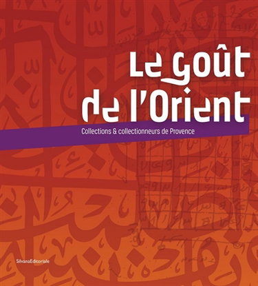 Couverture de Le goût de l'Orient : collections & collectionneurs de Provence : exposition, Aix-en-Provence, Cité du livre-Bibliothèque Méjanes, du 22 juin au 15 septembre 2013