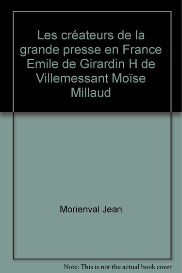 Les créateurs de la grande presse en France Emile de Girardin H de Villemessant Moïse Millaud