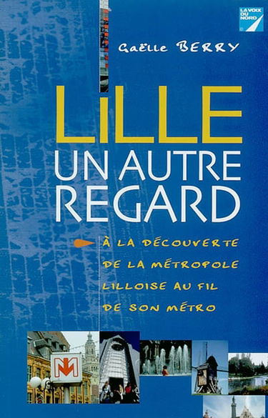 Lille, un autre regard : à la découverte de la métropole lilloise au fil de son métro