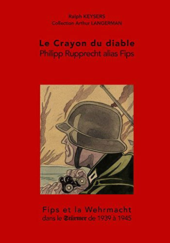 Le Crayon du diable Philipp Rupprecht alias Fips: Fips et la Wehrmacht dans le Stürmer 1939 - 1945