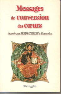 Messages de conversion des coeurs : donnés par Jésus-Christ à Françoise. Vol. 1