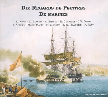 Dix regards de peintres de marines : E. Adam, E. Blandin, A. Brenet, R. Chapelet, L.V. Delpy, E. Guerin, Marin Marie, M. Meheut, J.H. Pellegrini, F. Roux : exposition du 10 juillet au 28 août 2005 à Saint-Briac-sur-mer, Ancien Couvent de la Sagesse et Cha