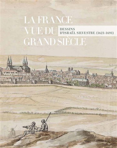 Couverture de La France vue du Grand Siècle : dessins d'Israël Silvestre (1621-1691)