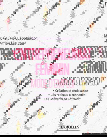 Entrepreneuriat féminin : mode d'emploi : création et croissance, les réseaux à connaître, 15 réussites au féminin