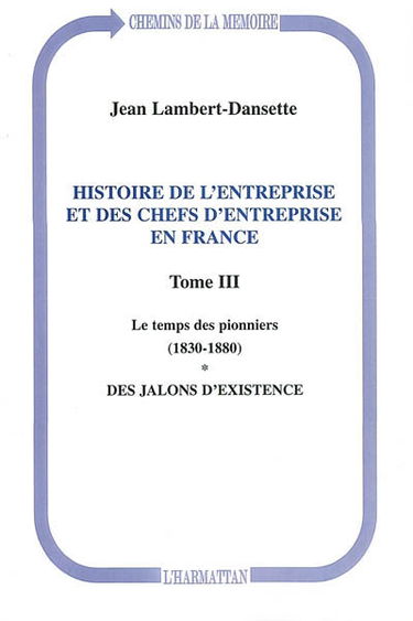 Histoire de l'entreprise et des chefs d'entreprise en France. Vol. 3. Le temps des pionniers : 1830-1880 : des jalons d'existence
