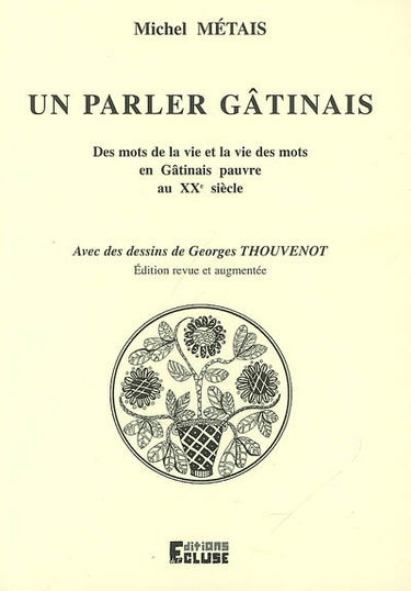 Un parler gâtinais : des mots de la vie et la vie des mots en Gâtinais pauvre au XXe siècle