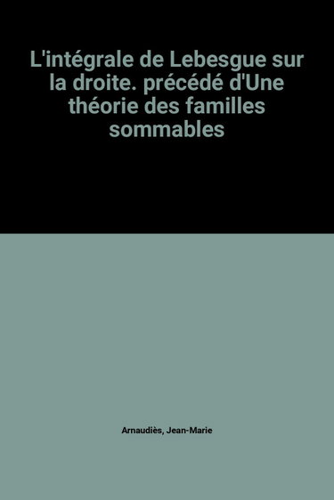 Couverture de L'intégrale de Lebesgue sur la droite. Une théorie des familles sommables