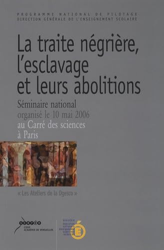 La traite négrière, l'esclavage et leurs abolitions : mémoire et histoire: Séminaire nationale organisé le 10 mai 2006, Carré des sciences, Paris