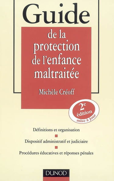Guide de la protection de l'enfance maltraitée : définitions et organisation, dispositif administratif et judiciaire, procédures éducatives et réponses pénales