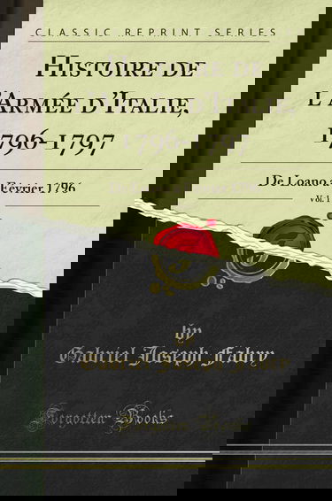 Histoire de l'Armée d'Italie, 1796-1797, Vol. 1: De Loano à Février 1796 (Classic Reprint)