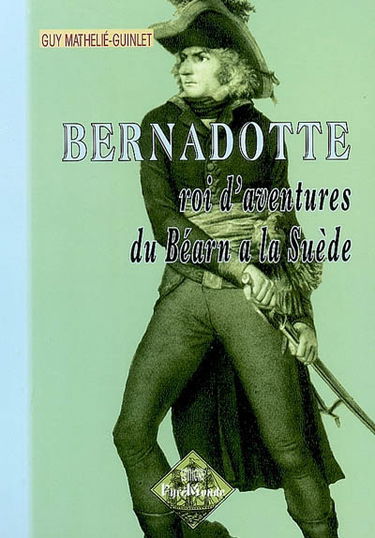 Bernadotte : roi d'aventures du Béarn à la Suède
