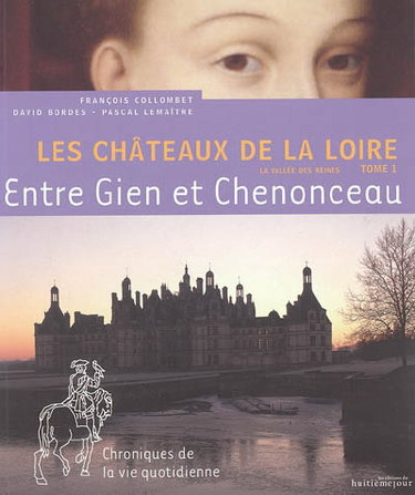 Couverture de Les châteaux de la Loire : la vallée des reines. Vol. 1. Entre Gien et Chenonceau : chroniques de la vie quotidienne