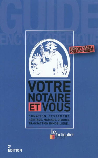 Votre notaire et vous : donation, testament, héritage, mariage, divorce, transaction immobilière