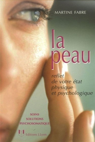 La peau : reflet de votre état physique et psychologique : soins, solutions, psychosomatique