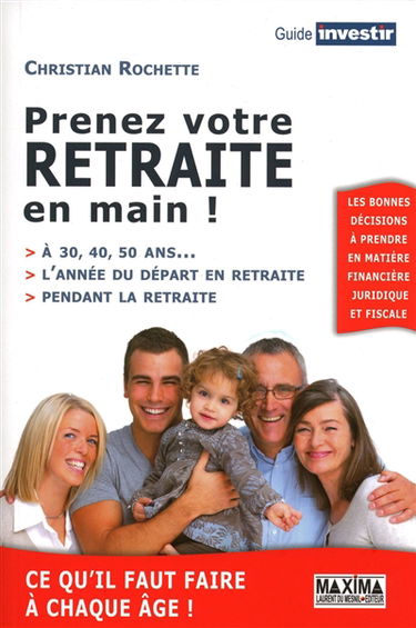 Prenez votre retraite en main ! : à 30, 40, 50 ans..., l'année du départ en retraite, pendant la retraite