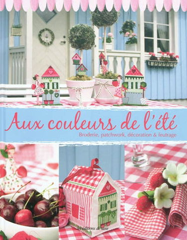 Aux couleurs de l'été : broderie, patchwork, décoration & feutrage