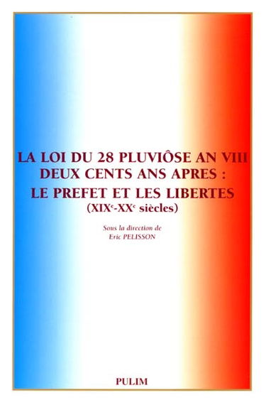 La loi du 28 pluviôse an VIII deux cents ans après : le préfet et les libertés, XIXe-XXe siècles : actes du colloque du 1er et 2 décembre 2000