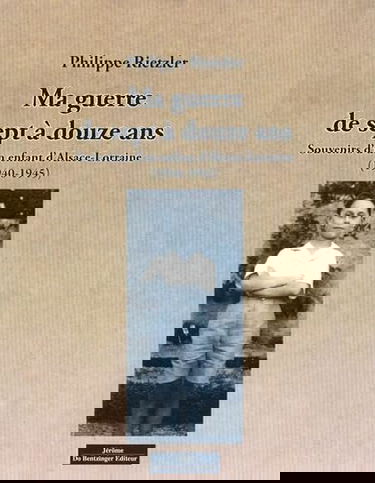 Ma guerre de sept à douze ans : Souvenirs d'un enfant d'Alsace-Lorraine (1940-1945)