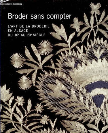 Broder sans compter : l'art de la broderie en Alsace du XVIe au XXe siècle : exposition, Strasbourg, Musée des beaux-arts, 26 nov. 2004-7 mars 2005