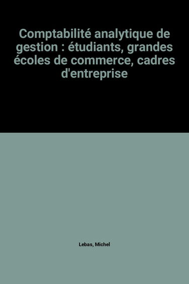 Comptabilité analytique de gestion : étudiants, grandes écoles de commerce, cadres d'entreprise
