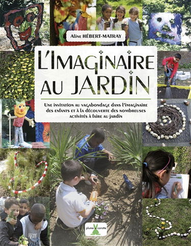 L'imaginaire au jardin : une invitation au vagabondage dans l'imaginaire des enfants et à la découverte des nombreuses activités à faire au jardin