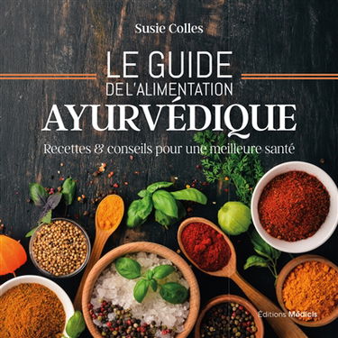 Le guide de l'alimentation ayurvédique : recettes & conseils pour une meilleure santé