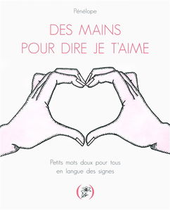 Des mains pour dire je t'aime : petits mots doux pour tous en langue des signes