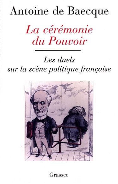 La cérémonie du pouvoir : les duels sur la scène politique française de la Révolution à nos jours