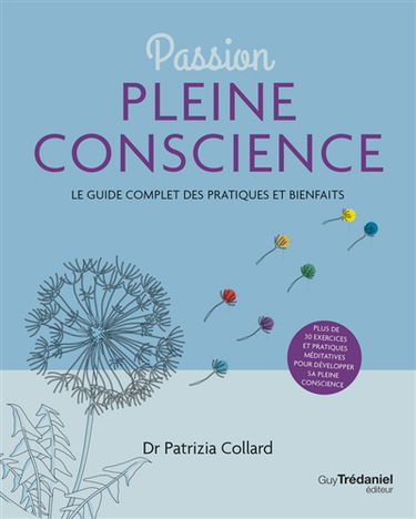 Passion pleine conscience : le guide complet des pratiques et bienfaits : plus de 30 exercices et pratiques méditatives pour développer sa pleine conscience
