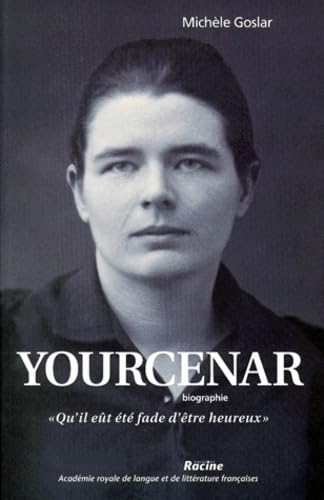 Qu'il eût été fade d'être heureux : biographie de Marguerite Yourcenar