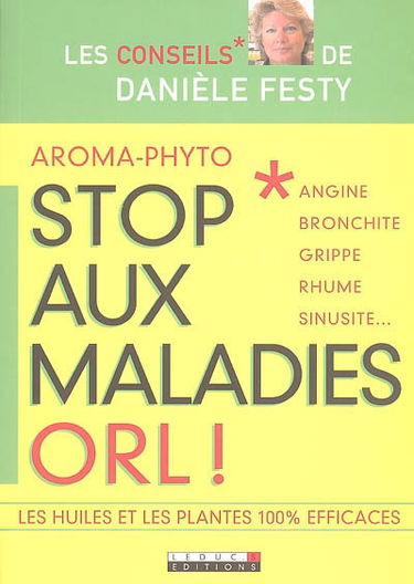 Stop aux maladies ORL : angine, bronchite, grippe, rhume, sinusite... : les huiles et les plantes 100 % efficaces