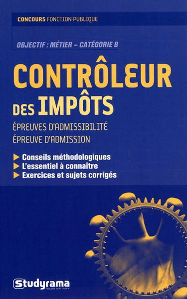 Contrôleur des impôts : épreuves d'admissibilité, épreuve d'admission : conseils méthodologiques, l'essentiel à connaître, exercices et sujets corrigés