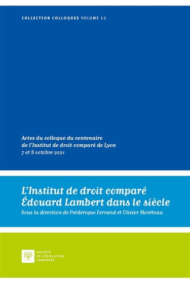 L'Institut de droit comparé Edouard Lambert dans le siècle : actes du colloque du centenaire de l'Institut de droit comparé de Lyon, 7 et 8 octobre 2021