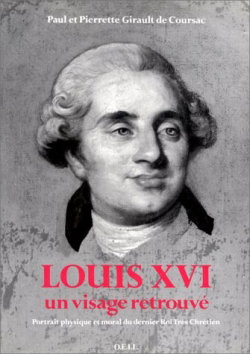 Louis XVI, un visage retrouvé : portrait physique et moral du dernier roi Très Chrétien